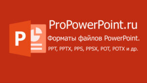 Форматы файлов PowerPoint. PPT, PPTX, PPS, PPSX, POT, POTX и др.